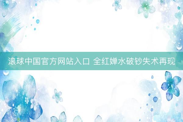 滚球中国官方网站入口 全红婵水破钞失术再现