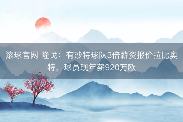 滚球官网 隆戈:有沙特球队3倍薪资报价拉比奥特,球员现年薪920万欧