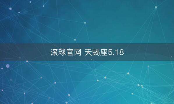 滚球官网 天蝎座5.18
