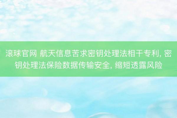 滚球官网 航天信息苦求密钥处理法相干专利， 密钥处理法保险数据传输安全， 缩短透露风险