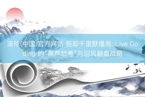 滚球(中国)官方网站 拒却千里默僵局: Live Coding 的“高声想考”与迎风翻盘战略