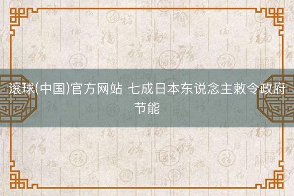 滚球(中国)官方网站 七成日本东说念主敕令政府节能