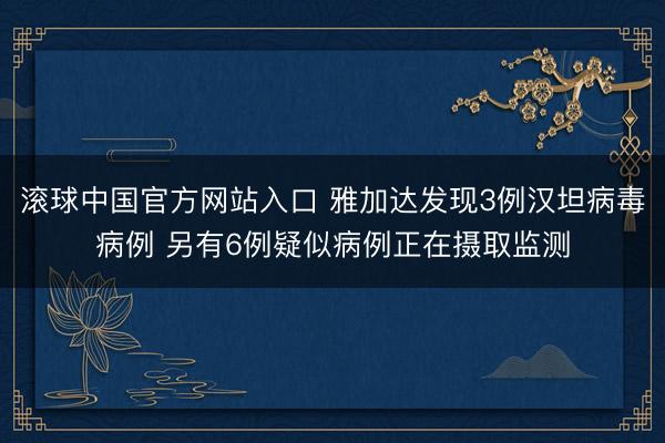 滚球中国官方网站入口 雅加达发现3例汉坦病毒病例 另有6例疑似病例正在摄取监测