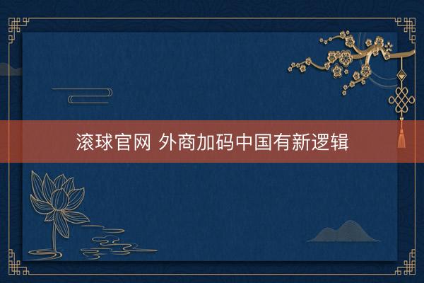 滚球官网 外商加码中国有新逻辑