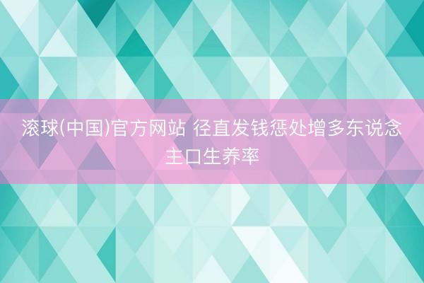 滚球(中国)官方网站 径直发钱惩处增多东说念主口生养率
