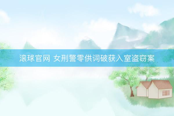 滚球官网 女刑警零供词破获入室盗窃案