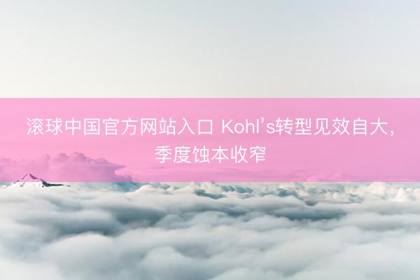 滚球中国官方网站入口 Kohl’s转型见效自大，季度蚀本收窄