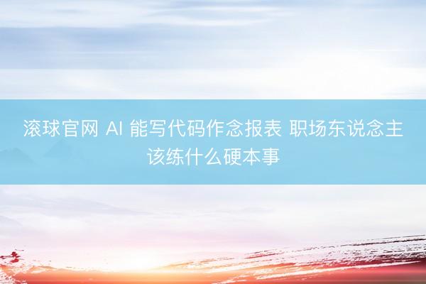 滚球官网 AI 能写代码作念报表 职场东说念主该练什么硬本事