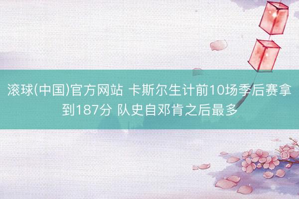 滚球(中国)官方网站 卡斯尔生计前10场季后赛拿到187分 队史自邓肯之后最多
