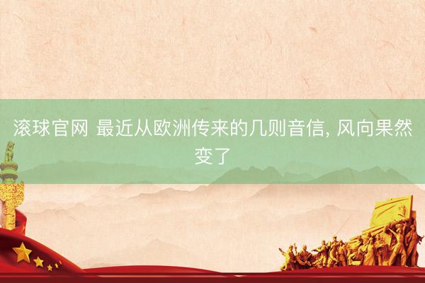 滚球官网 最近从欧洲传来的几则音信， 风向果然变了