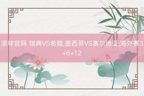 滚球官网 瑞典VS希腊;墨西哥VS塞尔维亚;海外赛3+6+12