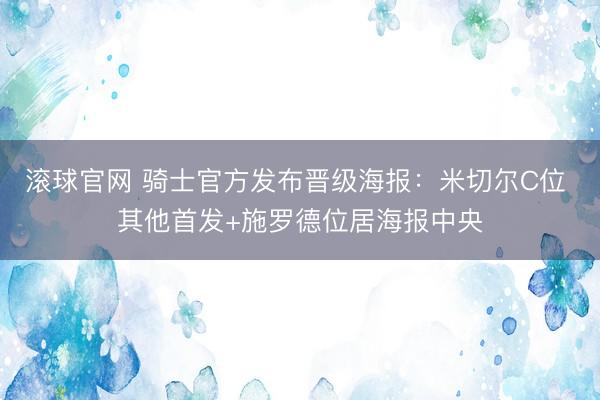 滚球官网 骑士官方发布晋级海报：米切尔C位 其他首发+施罗德位居海报中央