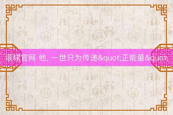 滚球官网 他， 一世只为传递"正能量"
