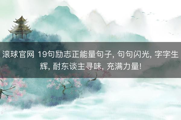 滚球官网 19句励志正能量句子， 句句闪光， 字字生辉， 耐东谈主寻味， 充满力量!