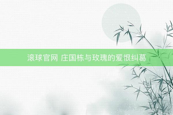 滚球官网 庄国栋与玫瑰的爱恨纠葛