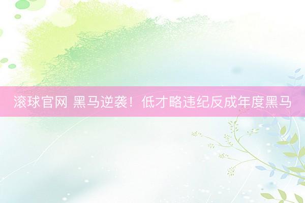 滚球官网 黑马逆袭！低才略违纪反成年度黑马