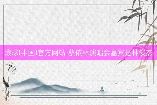滚球(中国)官方网站 蔡依林演唱会嘉宾是林俊杰