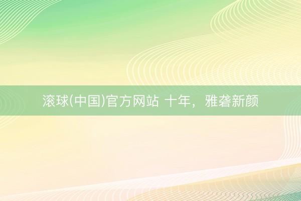 滚球(中国)官方网站 十年，雅砻新颜