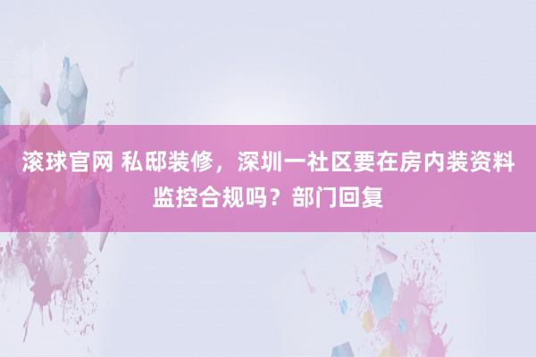 滚球官网 私邸装修，深圳一社区要在房内装资料监控合规吗？部门回复