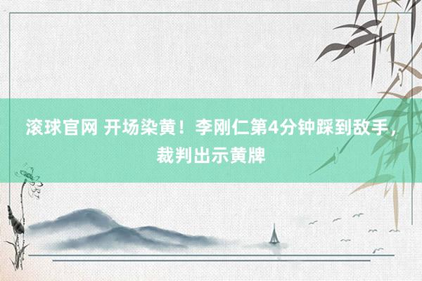 滚球官网 开场染黄！李刚仁第4分钟踩到敌手，裁判出示黄牌